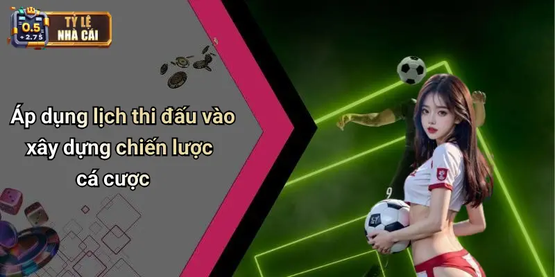 Áp dụng lịch thi đấu vào xây dựng chiến lược cá cược