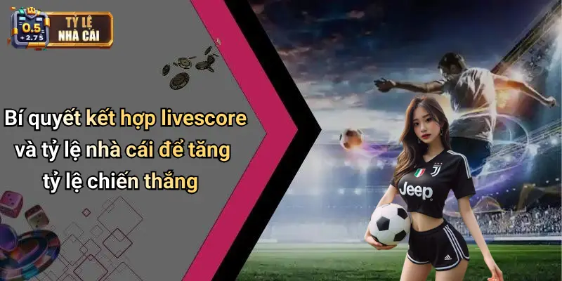 Bí quyết kết hợp livescore và tỷ lệ nhà cái để tăng tỷ lệ chiến thắng