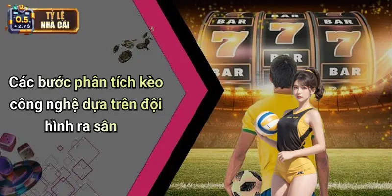 Các bước phân tích kèo công nghệ dựa trên đội hình ra sân