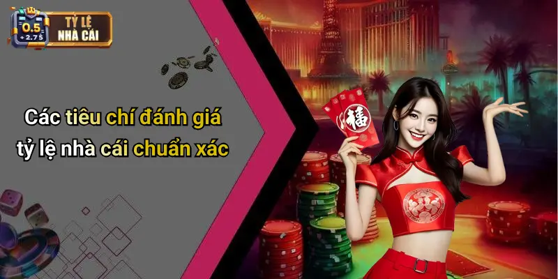 Các tiêu chí đánh giá tỷ lệ nhà cái chuẩn xác