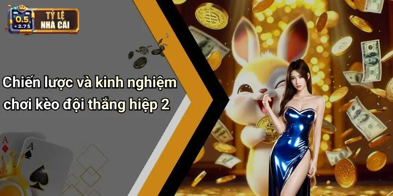 Chiến lược và kinh nghiệm chơi kèo đội thắng hiệp 2