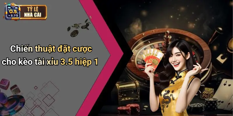 Chiến thuật đặt cược cho kèo tài xỉu 3.5 hiệp 1