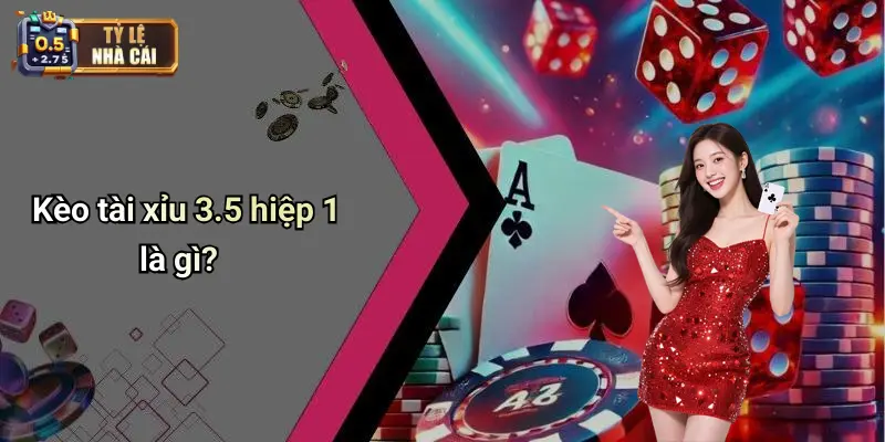 Kèo tài xỉu 3.5 hiệp 1 là gì?