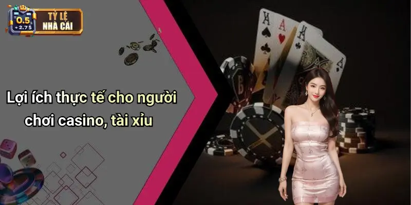 Lợi ích thực tế cho người chơi casino, tài xỉu