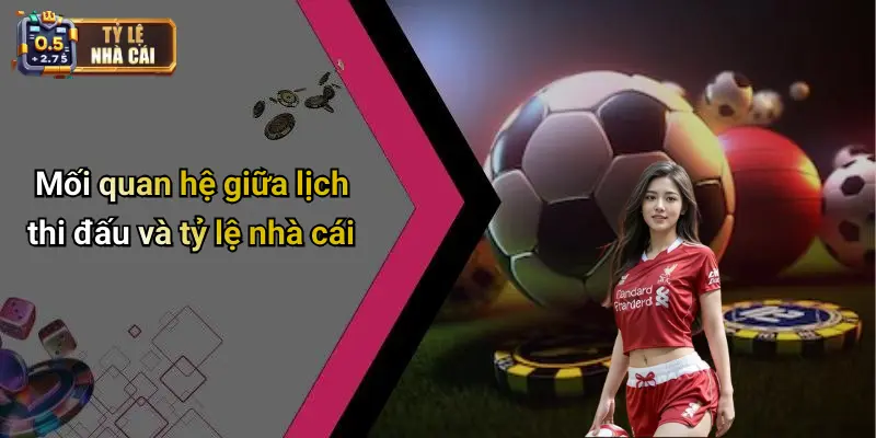 Mối quan hệ giữa lịch thi đấu và tỷ lệ nhà cái