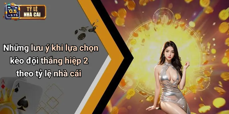 Những lưu ý khi lựa chọn kèo đội thắng hiệp 2 theo tỷ lệ nhà cái