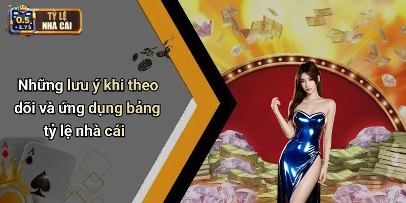 Những lưu ý khi theo dõi và ứng dụng bảng tỷ lệ nhà cái