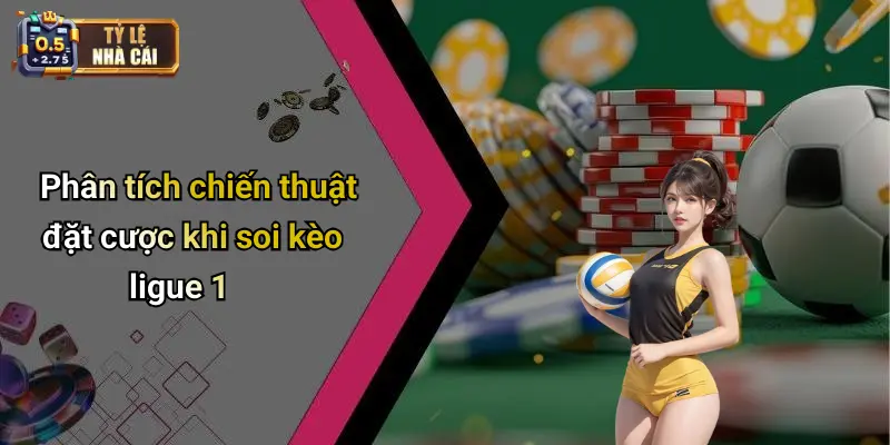 Phân tích chiến thuật đặt cược khi soi kèo ligue 1