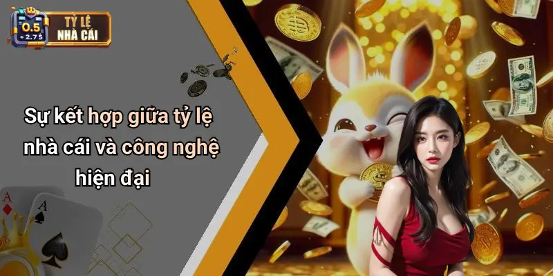 Sự kết hợp giữa tỷ lệ nhà cái và công nghệ hiện đại