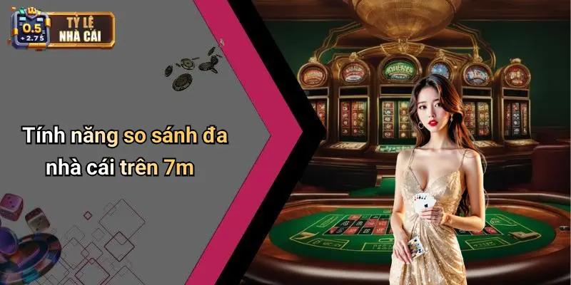 Tính năng so sánh đa nhà cái trên 7m