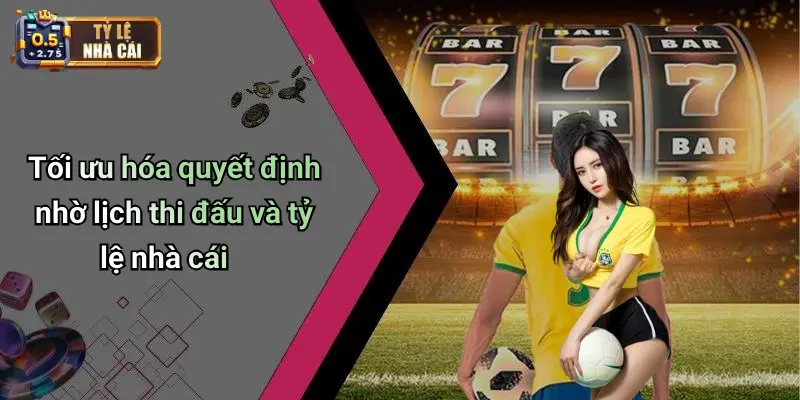 Tối ưu hóa quyết định nhờ lịch thi đấu và tỷ lệ nhà cái