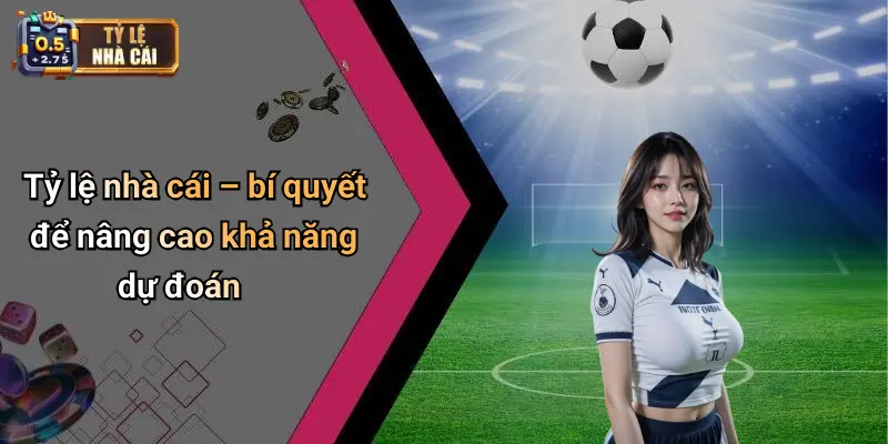 Tỷ lệ nhà cái – bí quyết để nâng cao khả năng dự đoán