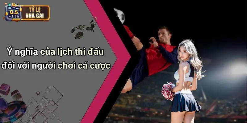 Ý nghĩa của lịch thi đấu đối với người chơi cá cược