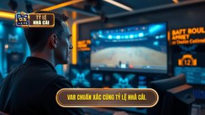 VAR chuẩn xác cùng Tỷ Lệ Nhà Cái.