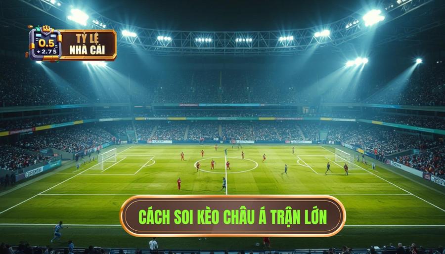 Cách soi kèo châu Á trận lớn