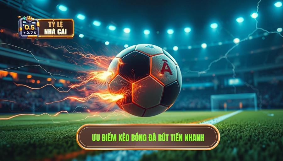 Thế nào là kèo bóng đá rút tiền nhanh và tại sao nó lại quan trọng?